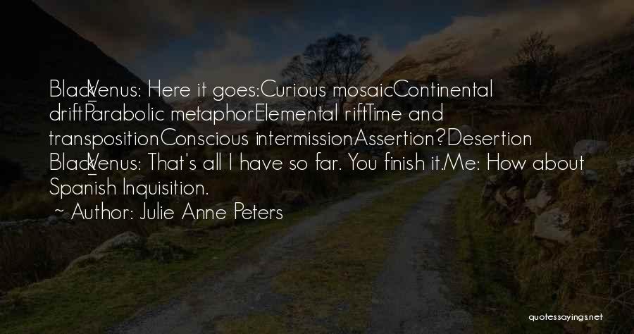 Julie Anne Peters Quotes: Black_venus: Here It Goes:curious Mosaiccontinental Driftparabolic Metaphorelemental Rifttime And Transpositionconscious Intermissionassertion?desertion Black_venus: That's All I Have So Far. You Finish