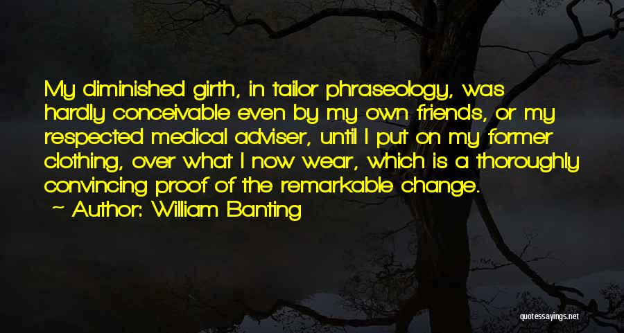 William Banting Quotes: My Diminished Girth, In Tailor Phraseology, Was Hardly Conceivable Even By My Own Friends, Or My Respected Medical Adviser, Until