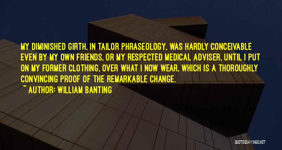 William Banting Quotes: My Diminished Girth, In Tailor Phraseology, Was Hardly Conceivable Even By My Own Friends, Or My Respected Medical Adviser, Until