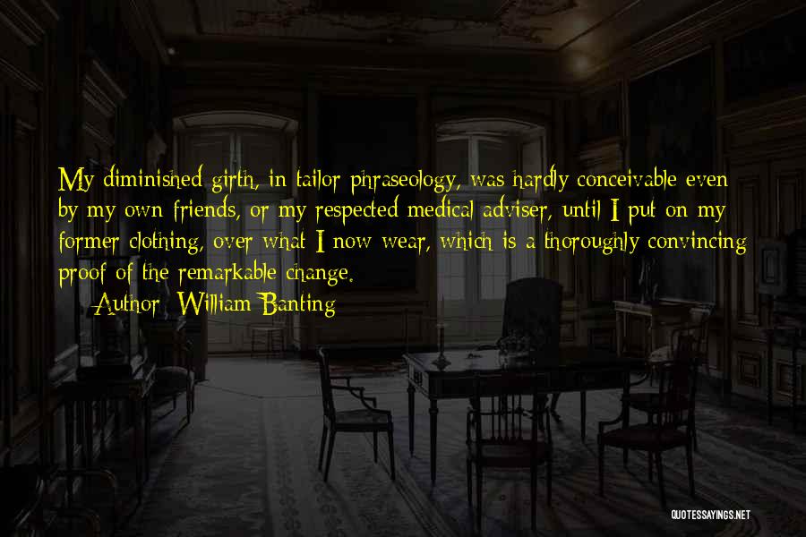William Banting Quotes: My Diminished Girth, In Tailor Phraseology, Was Hardly Conceivable Even By My Own Friends, Or My Respected Medical Adviser, Until
