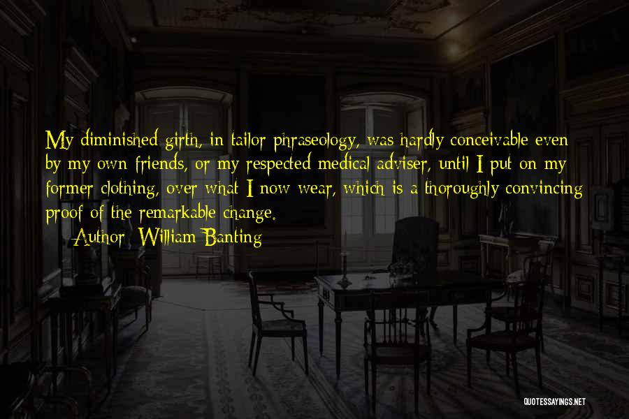 William Banting Quotes: My Diminished Girth, In Tailor Phraseology, Was Hardly Conceivable Even By My Own Friends, Or My Respected Medical Adviser, Until