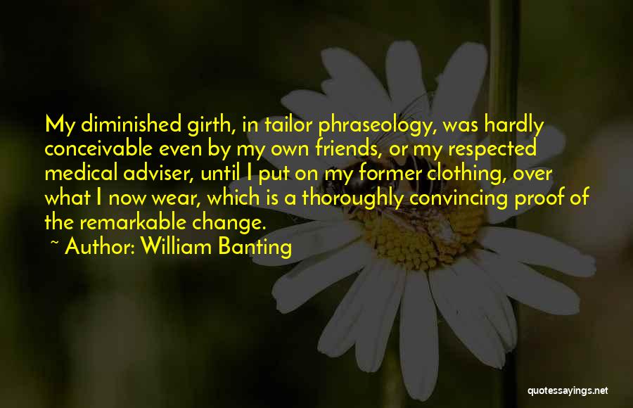 William Banting Quotes: My Diminished Girth, In Tailor Phraseology, Was Hardly Conceivable Even By My Own Friends, Or My Respected Medical Adviser, Until