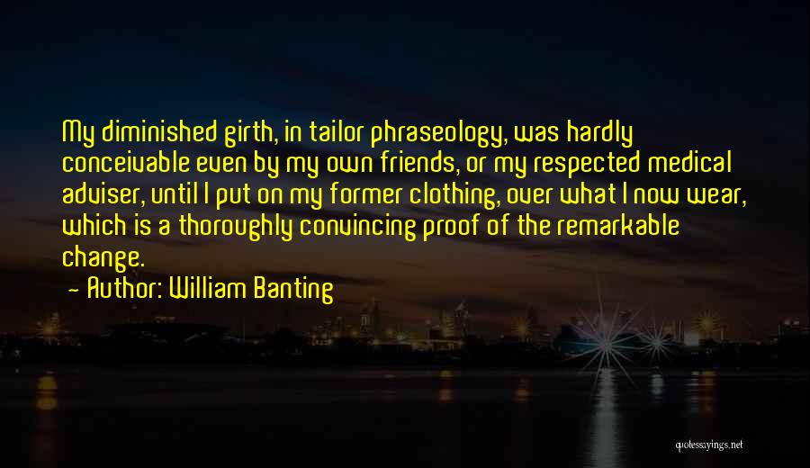 William Banting Quotes: My Diminished Girth, In Tailor Phraseology, Was Hardly Conceivable Even By My Own Friends, Or My Respected Medical Adviser, Until