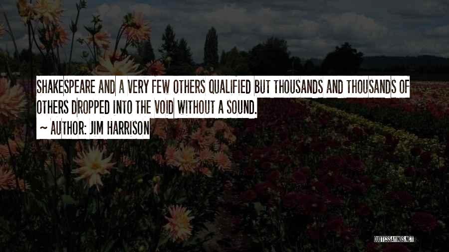 Jim Harrison Quotes: Shakespeare And A Very Few Others Qualified But Thousands And Thousands Of Others Dropped Into The Void Without A Sound.