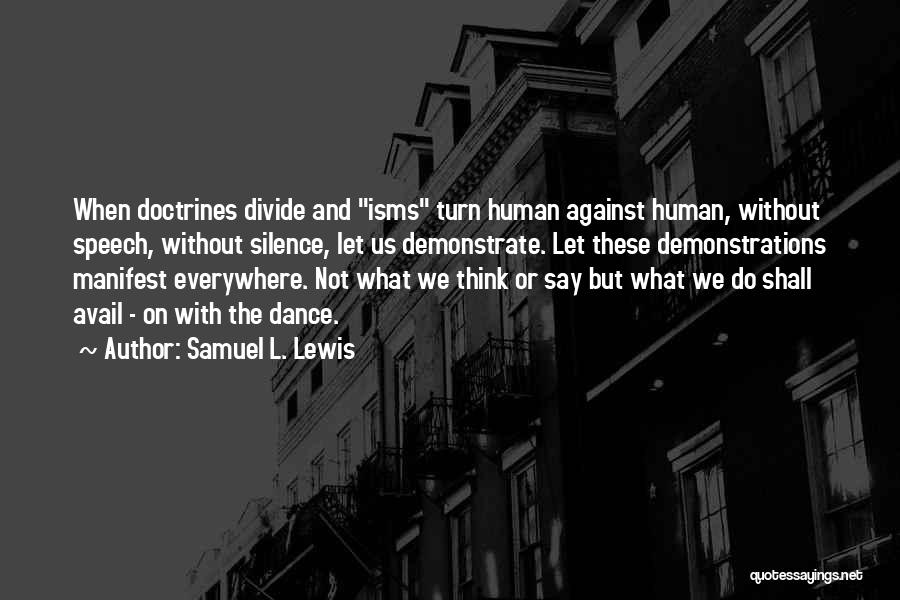 Samuel L. Lewis Quotes: When Doctrines Divide And Isms Turn Human Against Human, Without Speech, Without Silence, Let Us Demonstrate. Let These Demonstrations Manifest