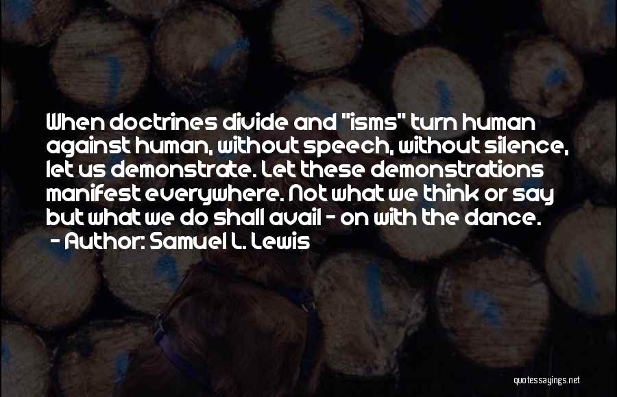 Samuel L. Lewis Quotes: When Doctrines Divide And Isms Turn Human Against Human, Without Speech, Without Silence, Let Us Demonstrate. Let These Demonstrations Manifest