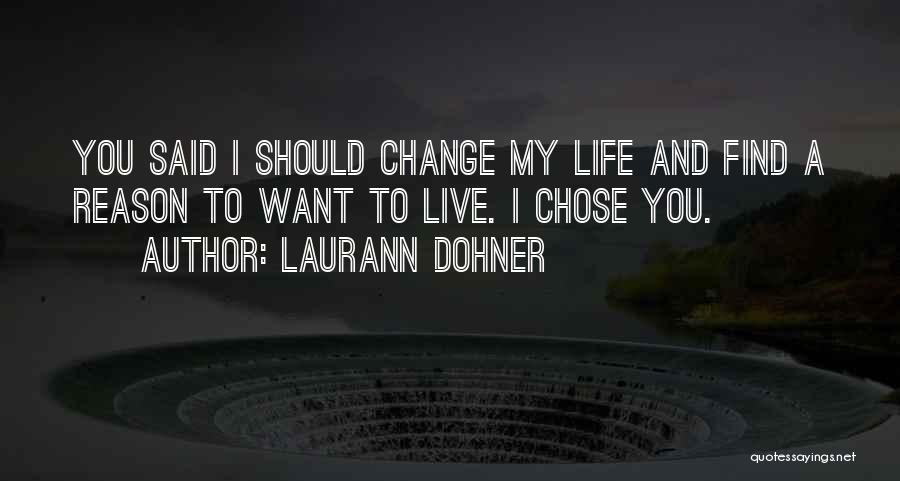 Laurann Dohner Quotes: You Said I Should Change My Life And Find A Reason To Want To Live. I Chose You.