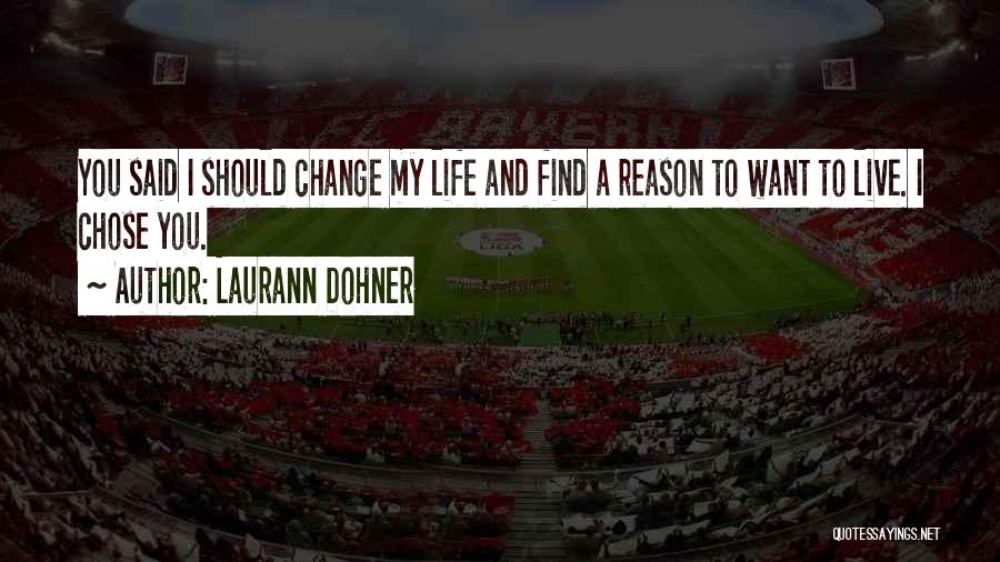 Laurann Dohner Quotes: You Said I Should Change My Life And Find A Reason To Want To Live. I Chose You.