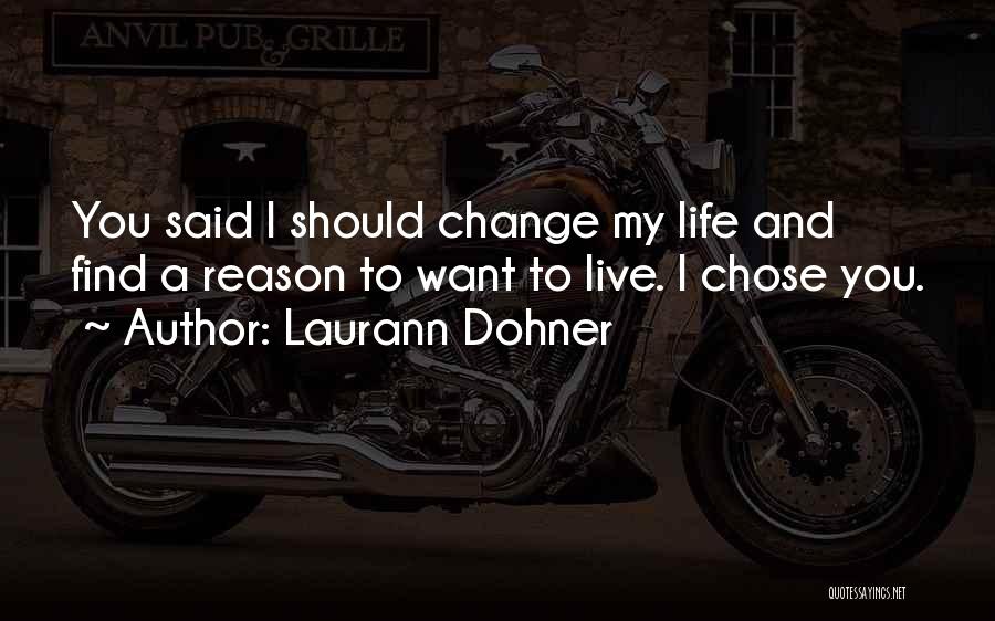 Laurann Dohner Quotes: You Said I Should Change My Life And Find A Reason To Want To Live. I Chose You.