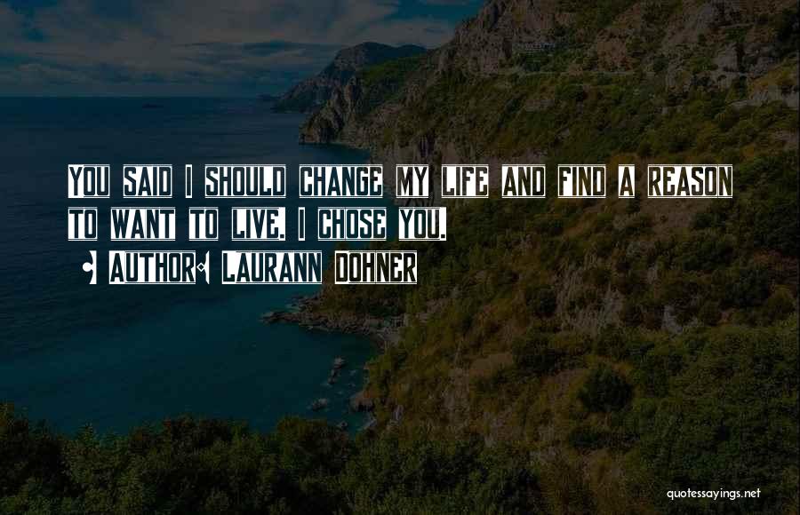 Laurann Dohner Quotes: You Said I Should Change My Life And Find A Reason To Want To Live. I Chose You.