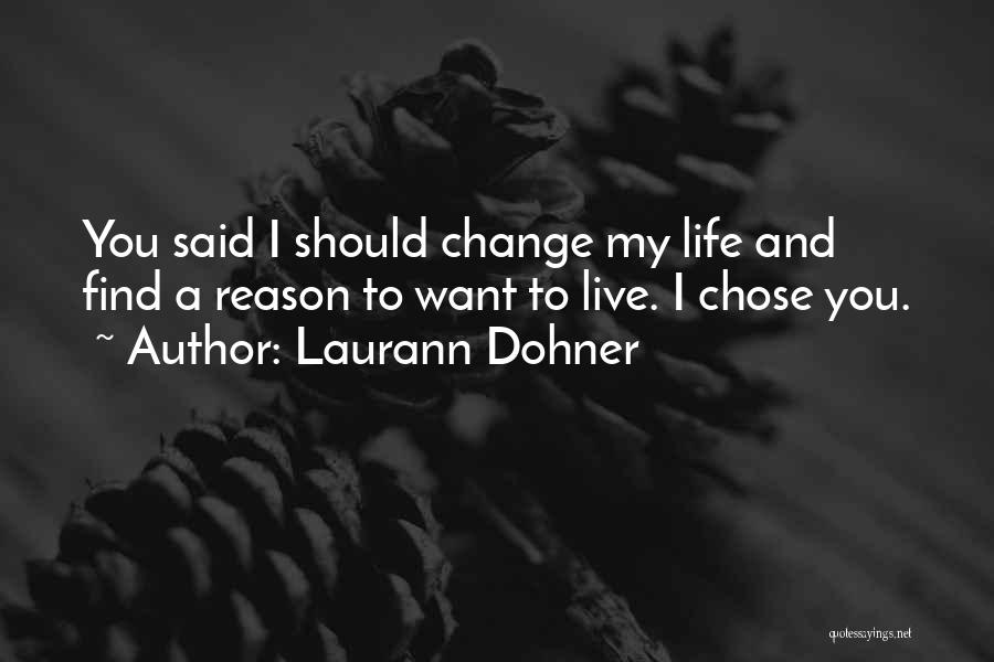 Laurann Dohner Quotes: You Said I Should Change My Life And Find A Reason To Want To Live. I Chose You.