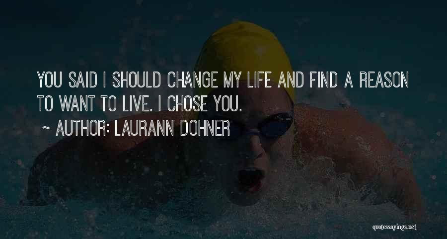 Laurann Dohner Quotes: You Said I Should Change My Life And Find A Reason To Want To Live. I Chose You.