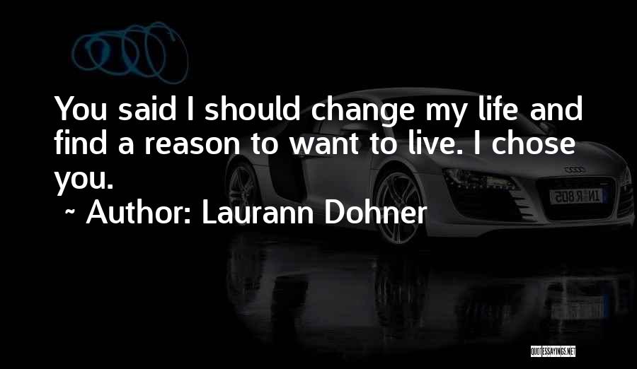 Laurann Dohner Quotes: You Said I Should Change My Life And Find A Reason To Want To Live. I Chose You.