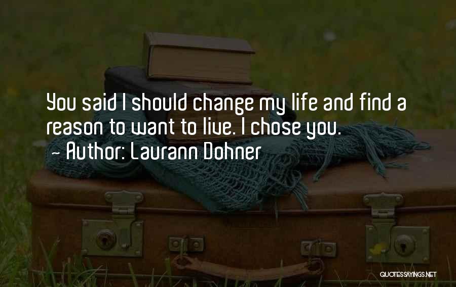 Laurann Dohner Quotes: You Said I Should Change My Life And Find A Reason To Want To Live. I Chose You.