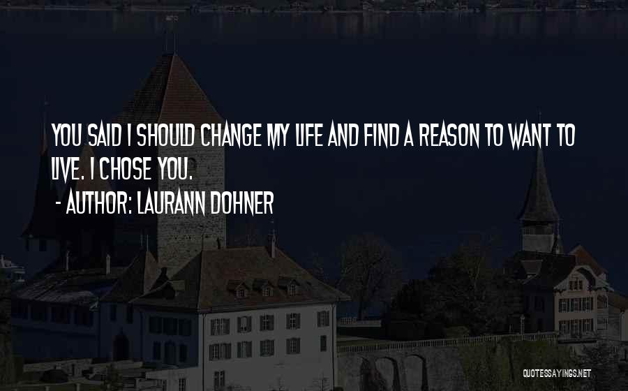 Laurann Dohner Quotes: You Said I Should Change My Life And Find A Reason To Want To Live. I Chose You.