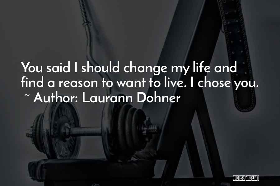 Laurann Dohner Quotes: You Said I Should Change My Life And Find A Reason To Want To Live. I Chose You.