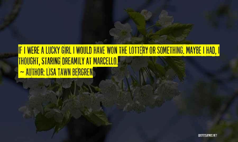 Lisa Tawn Bergren Quotes: If I Were A Lucky Girl I Would Have Won The Lottery Or Something. Maybe I Had, I Thought, Staring