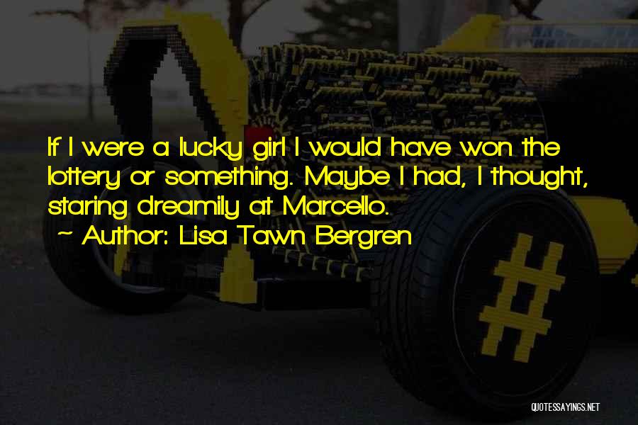Lisa Tawn Bergren Quotes: If I Were A Lucky Girl I Would Have Won The Lottery Or Something. Maybe I Had, I Thought, Staring
