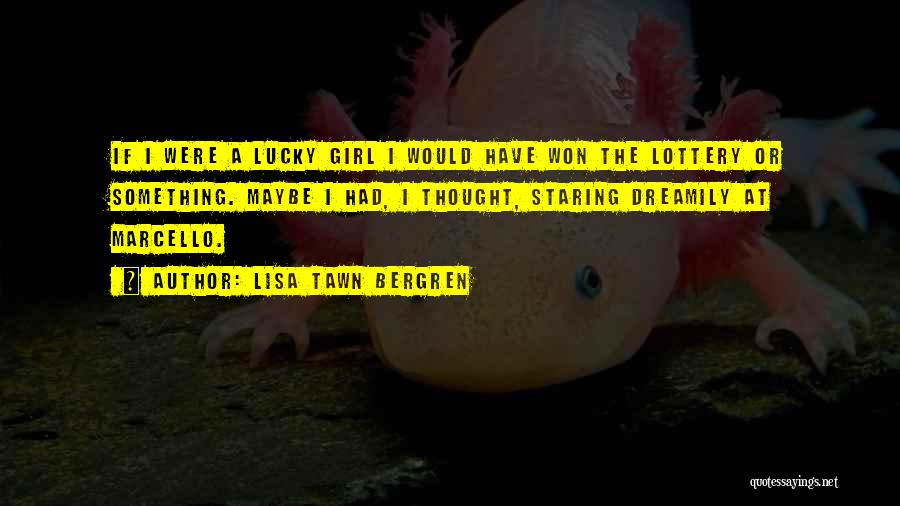 Lisa Tawn Bergren Quotes: If I Were A Lucky Girl I Would Have Won The Lottery Or Something. Maybe I Had, I Thought, Staring