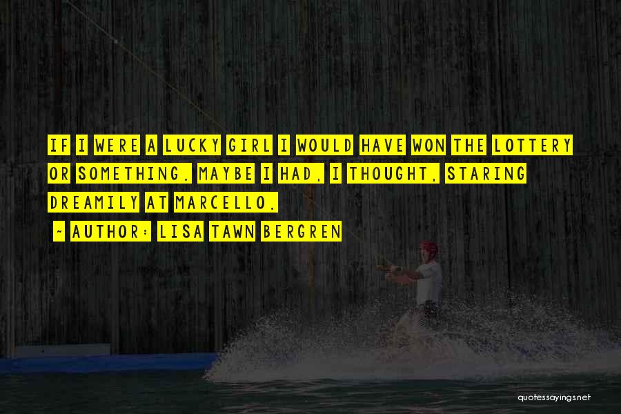 Lisa Tawn Bergren Quotes: If I Were A Lucky Girl I Would Have Won The Lottery Or Something. Maybe I Had, I Thought, Staring