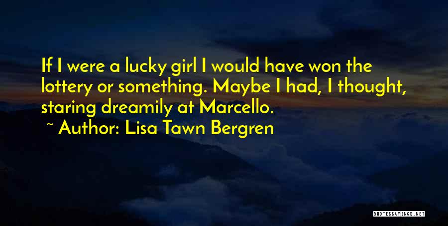 Lisa Tawn Bergren Quotes: If I Were A Lucky Girl I Would Have Won The Lottery Or Something. Maybe I Had, I Thought, Staring