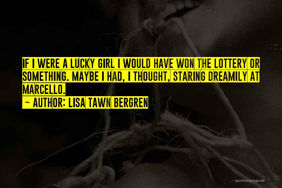 Lisa Tawn Bergren Quotes: If I Were A Lucky Girl I Would Have Won The Lottery Or Something. Maybe I Had, I Thought, Staring