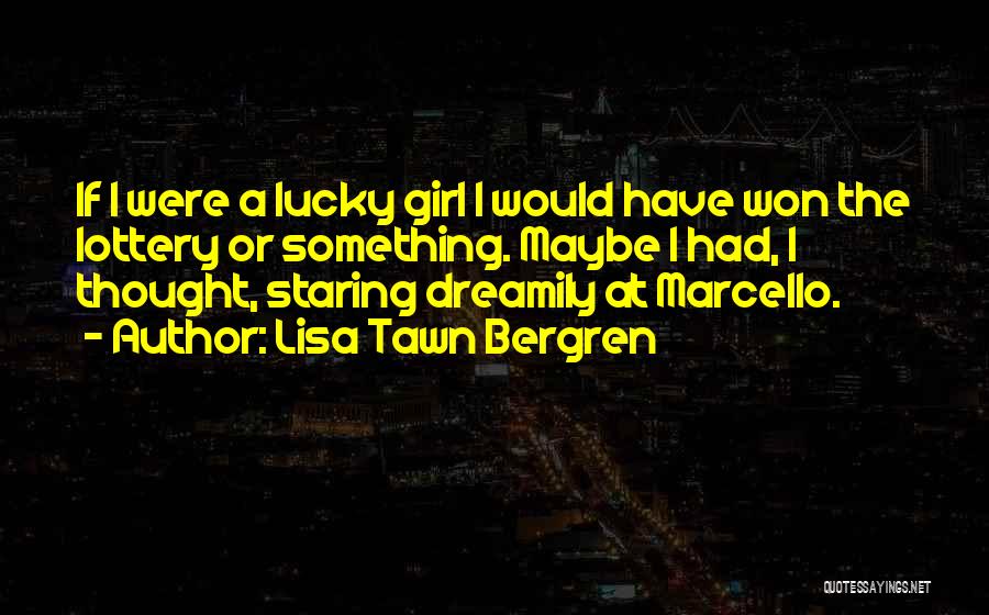 Lisa Tawn Bergren Quotes: If I Were A Lucky Girl I Would Have Won The Lottery Or Something. Maybe I Had, I Thought, Staring