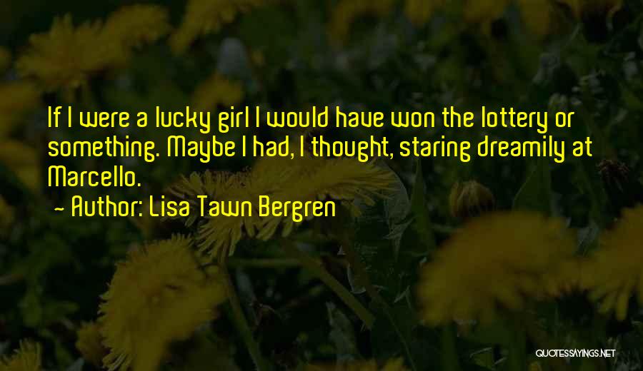 Lisa Tawn Bergren Quotes: If I Were A Lucky Girl I Would Have Won The Lottery Or Something. Maybe I Had, I Thought, Staring