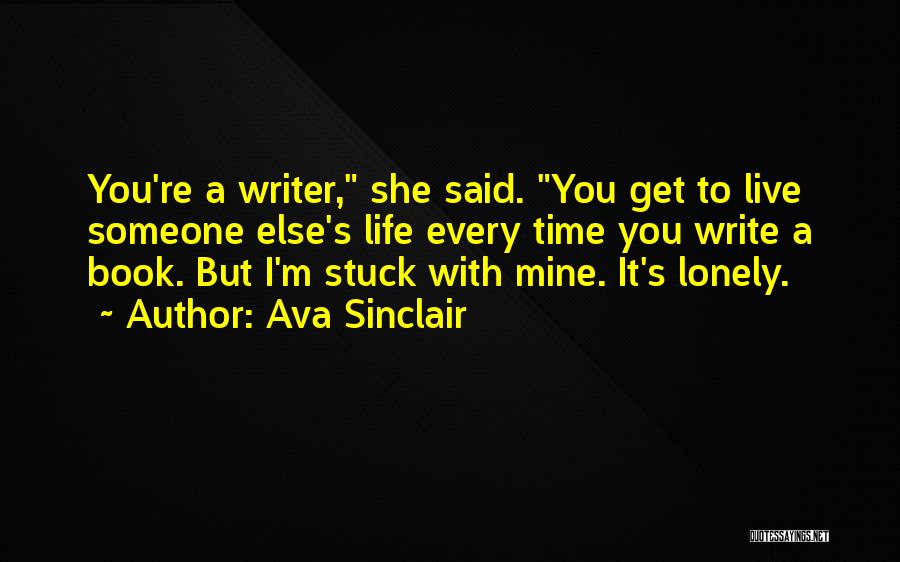 Ava Sinclair Quotes: You're A Writer, She Said. You Get To Live Someone Else's Life Every Time You Write A Book. But I'm