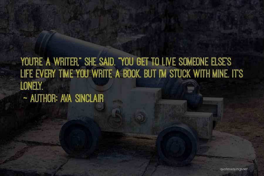 Ava Sinclair Quotes: You're A Writer, She Said. You Get To Live Someone Else's Life Every Time You Write A Book. But I'm