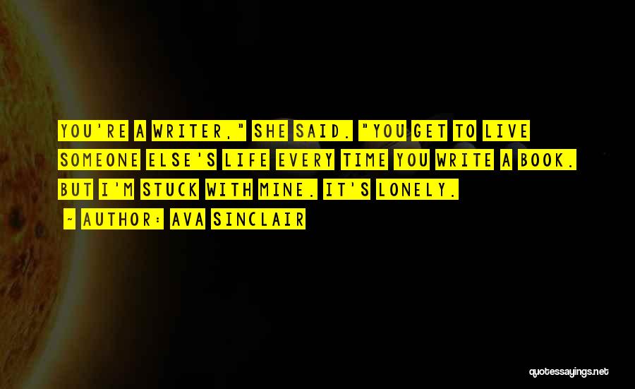 Ava Sinclair Quotes: You're A Writer, She Said. You Get To Live Someone Else's Life Every Time You Write A Book. But I'm
