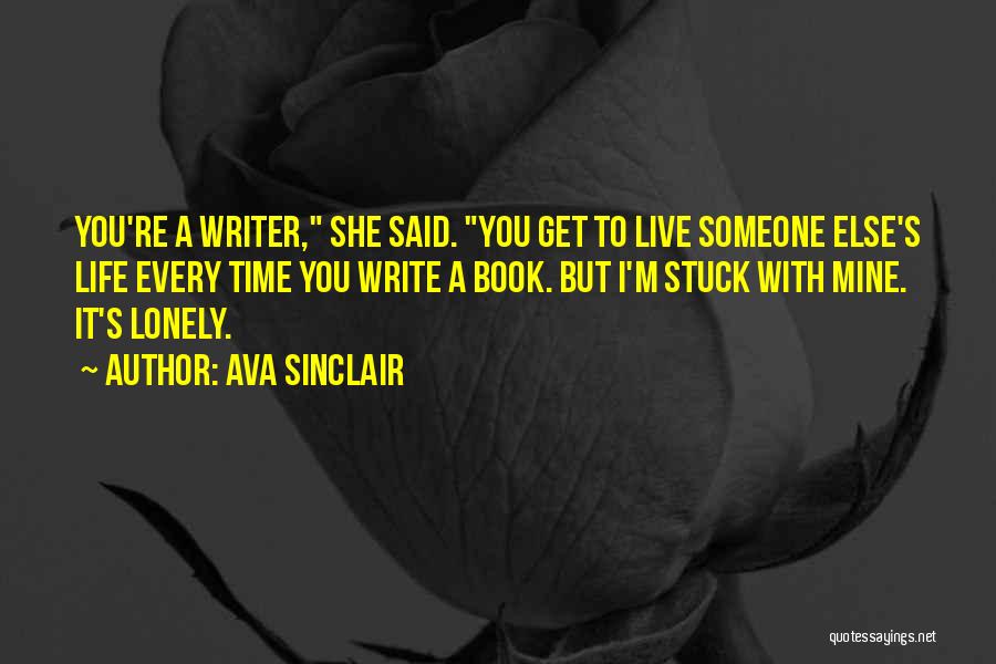 Ava Sinclair Quotes: You're A Writer, She Said. You Get To Live Someone Else's Life Every Time You Write A Book. But I'm