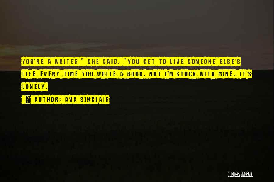 Ava Sinclair Quotes: You're A Writer, She Said. You Get To Live Someone Else's Life Every Time You Write A Book. But I'm