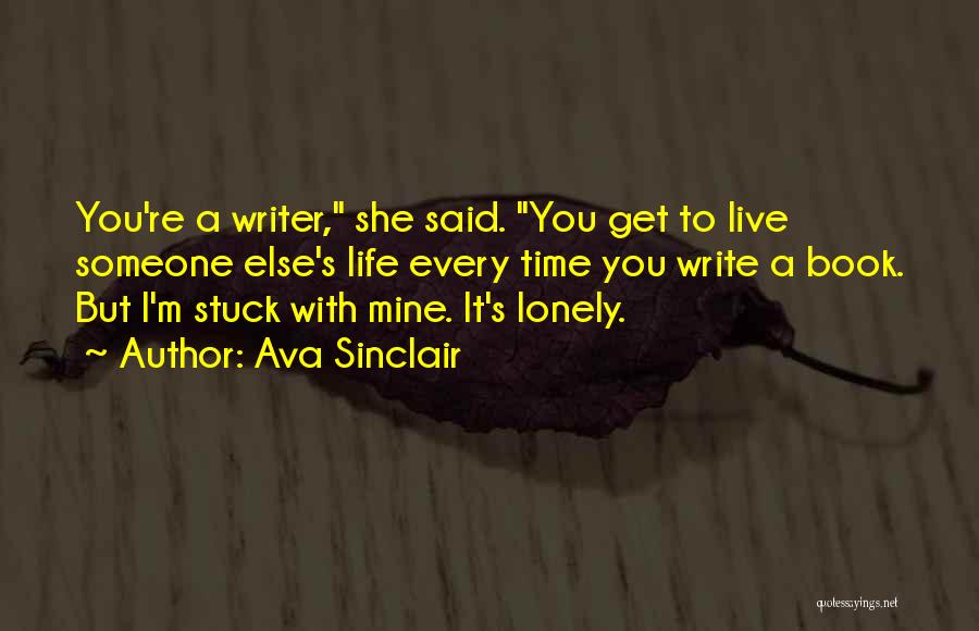 Ava Sinclair Quotes: You're A Writer, She Said. You Get To Live Someone Else's Life Every Time You Write A Book. But I'm