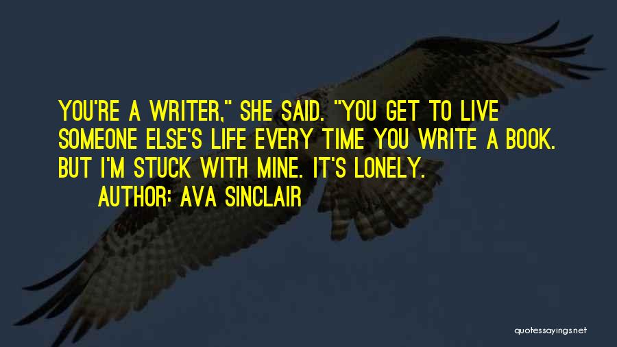 Ava Sinclair Quotes: You're A Writer, She Said. You Get To Live Someone Else's Life Every Time You Write A Book. But I'm