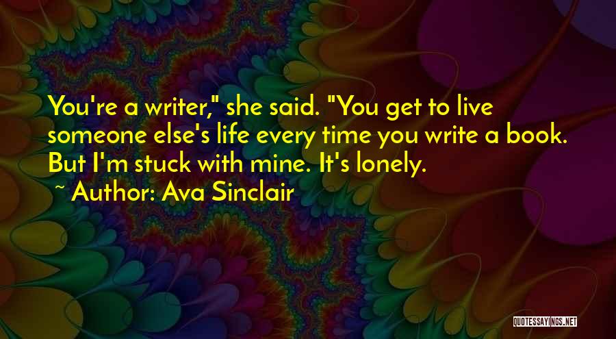 Ava Sinclair Quotes: You're A Writer, She Said. You Get To Live Someone Else's Life Every Time You Write A Book. But I'm