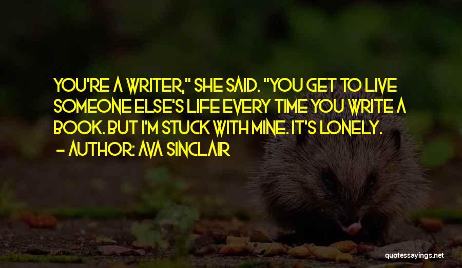 Ava Sinclair Quotes: You're A Writer, She Said. You Get To Live Someone Else's Life Every Time You Write A Book. But I'm