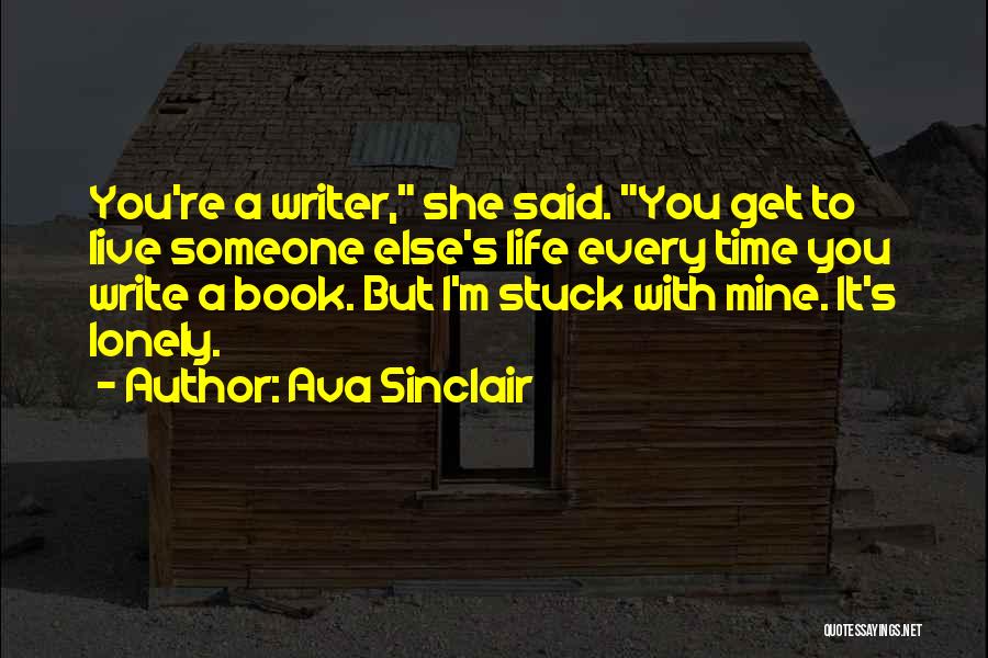 Ava Sinclair Quotes: You're A Writer, She Said. You Get To Live Someone Else's Life Every Time You Write A Book. But I'm