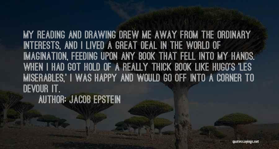 Jacob Epstein Quotes: My Reading And Drawing Drew Me Away From The Ordinary Interests, And I Lived A Great Deal In The World