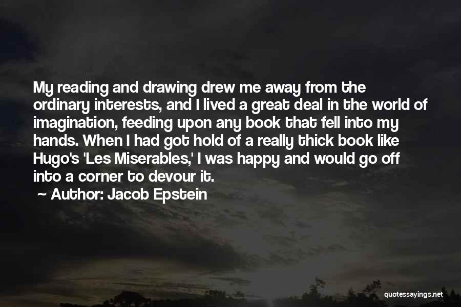 Jacob Epstein Quotes: My Reading And Drawing Drew Me Away From The Ordinary Interests, And I Lived A Great Deal In The World
