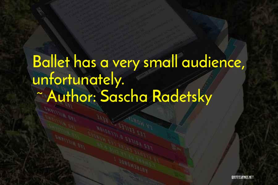 Sascha Radetsky Quotes: Ballet Has A Very Small Audience, Unfortunately.