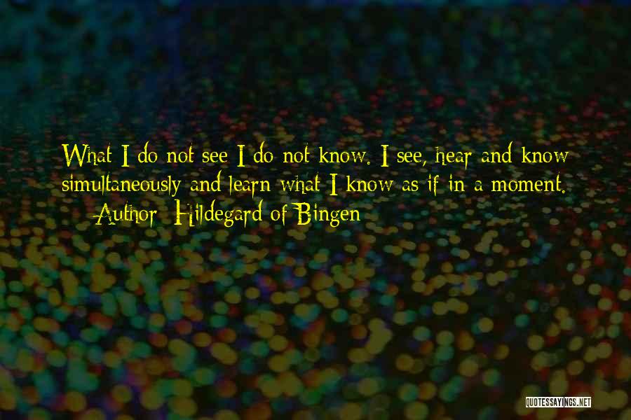 Hildegard Of Bingen Quotes: What I Do Not See I Do Not Know. I See, Hear And Know Simultaneously And Learn What I Know