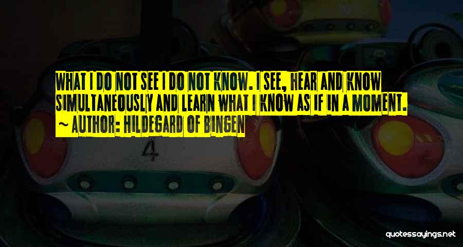 Hildegard Of Bingen Quotes: What I Do Not See I Do Not Know. I See, Hear And Know Simultaneously And Learn What I Know