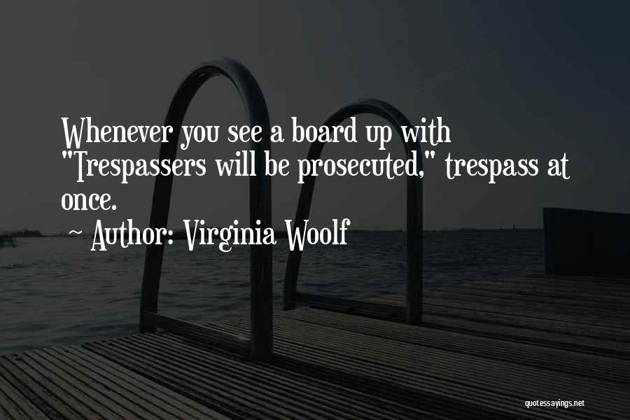 Virginia Woolf Quotes: Whenever You See A Board Up With Trespassers Will Be Prosecuted, Trespass At Once.