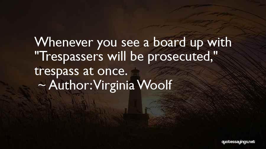 Virginia Woolf Quotes: Whenever You See A Board Up With Trespassers Will Be Prosecuted, Trespass At Once.