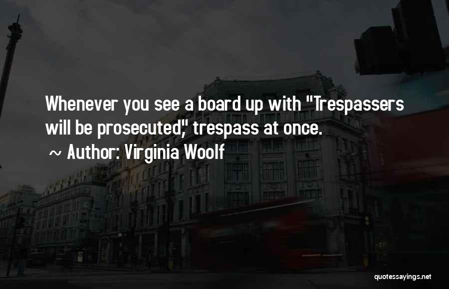 Virginia Woolf Quotes: Whenever You See A Board Up With Trespassers Will Be Prosecuted, Trespass At Once.