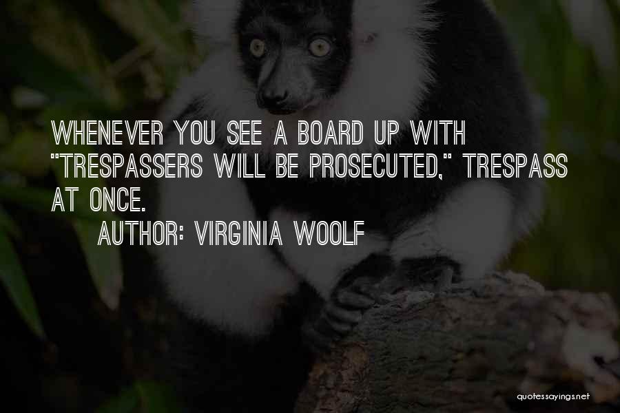 Virginia Woolf Quotes: Whenever You See A Board Up With Trespassers Will Be Prosecuted, Trespass At Once.