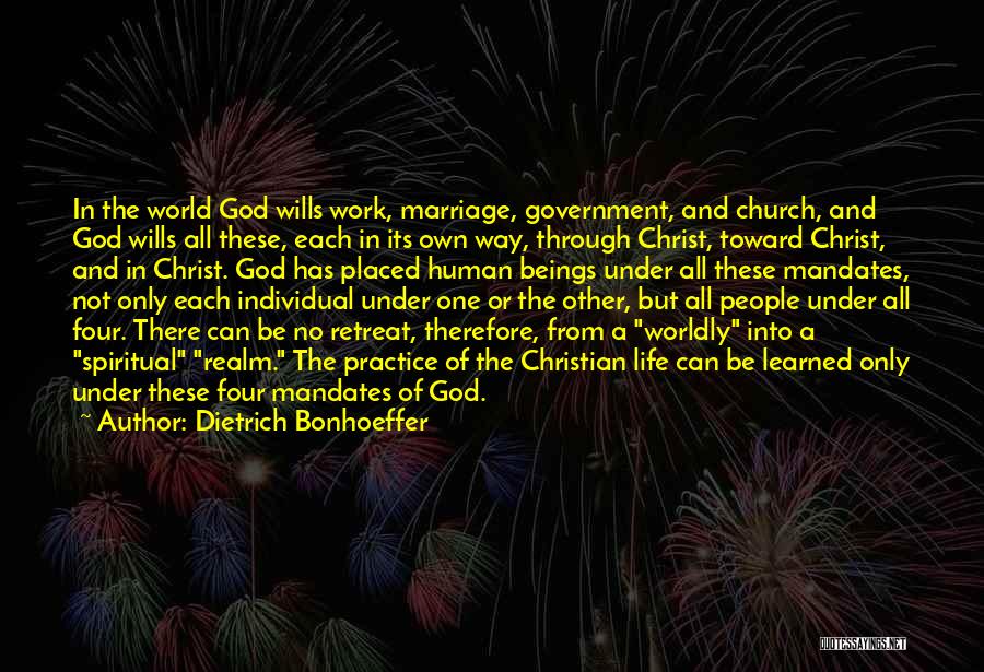 Dietrich Bonhoeffer Quotes: In The World God Wills Work, Marriage, Government, And Church, And God Wills All These, Each In Its Own Way,