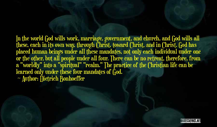 Dietrich Bonhoeffer Quotes: In The World God Wills Work, Marriage, Government, And Church, And God Wills All These, Each In Its Own Way,