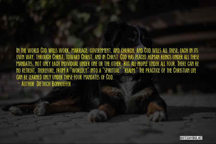 Dietrich Bonhoeffer Quotes: In The World God Wills Work, Marriage, Government, And Church, And God Wills All These, Each In Its Own Way,
